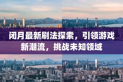 閉月最新刷法探索,引領游戲新潮流,挑戰未知領域