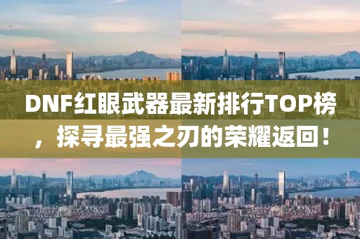 DNF紅眼武器最新排行TOP榜,探尋最強之刃的榮耀返回!