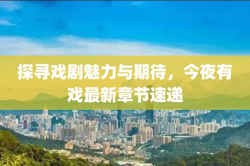 探尋戲劇魅力與期待,今夜有戲最新章節(jié)速遞