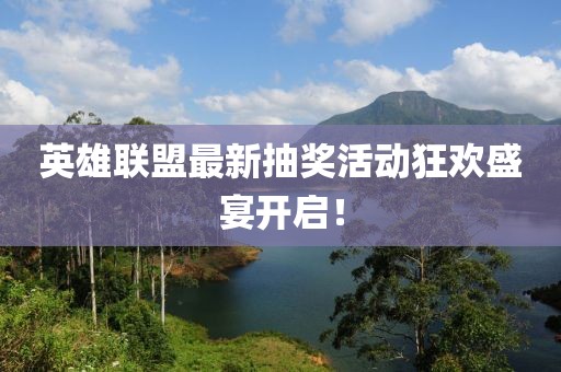 英雄聯(lián)盟最新抽獎活動狂歡盛宴開啟!