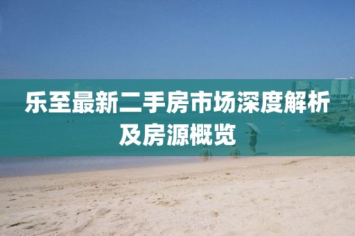 樂至最新二手房市場深度解析及房源概覽