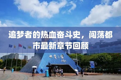 追夢者的熱血奮斗史,闖蕩都市最新章節回顧