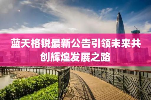 藍天格銳最新公告引領未來共創輝煌發展之路
