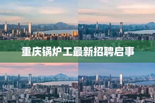 重慶鍋爐工最新招聘啟事