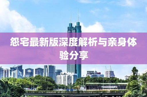 怨宅最新版深度解析與親身體驗分享