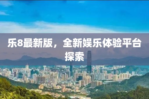 樂8最新版,全新娛樂體驗平臺探索