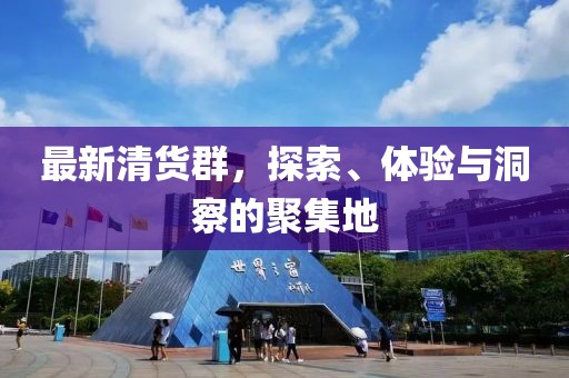 最新清貨群,探索、體驗與洞察的聚集地