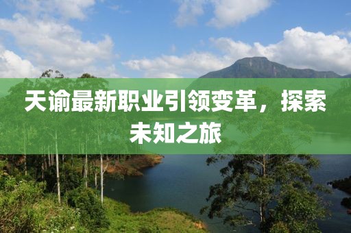 天諭最新職業(yè)引領(lǐng)變革,探索未知之旅
