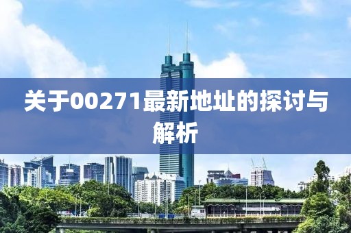 關(guān)于00271最新地址的探討與解析