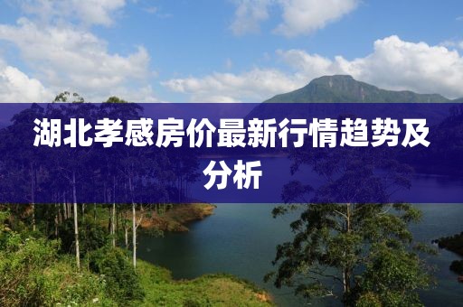 湖北孝感房價最新行情趨勢及分析