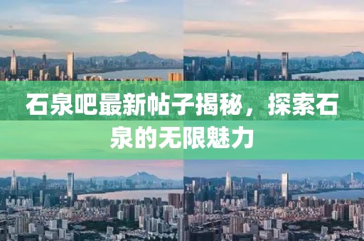 石泉吧最新帖子揭秘，探索石泉的無限魅力