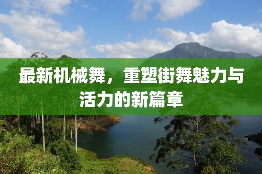 最新機(jī)械舞,重塑街舞魅力與活力的新篇章