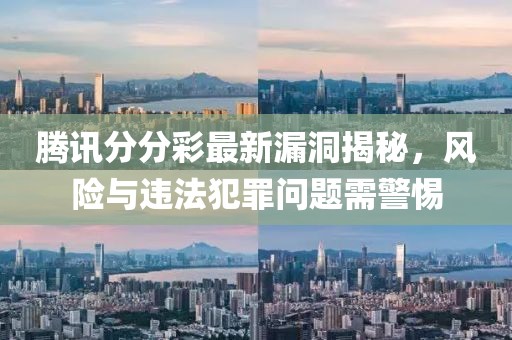 騰訊分分彩最新漏洞揭秘,風(fēng)險(xiǎn)與違法犯罪問題需警惕