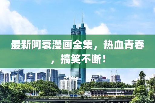 最新阿衰漫畫全集,熱血青春,搞笑不斷!