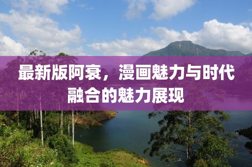 最新版阿衰,漫畫魅力與時代融合的魅力展現