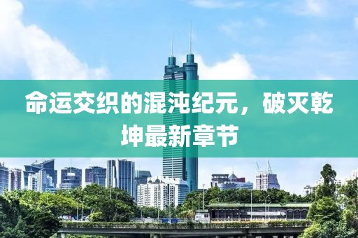 命運(yùn)交織的混沌紀(jì)元,破滅乾坤最新章節(jié)