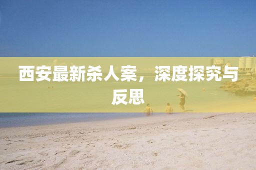 西安最新殺人案,深度探究與反思
