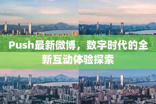Push最新微博,數字時代的全新互動體驗探索