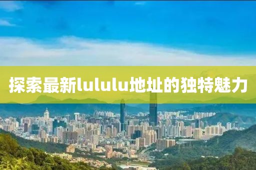 探索最新lululu地址的獨特魅力