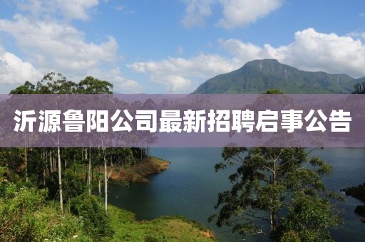沂源魯陽公司最新招聘啟事公告
