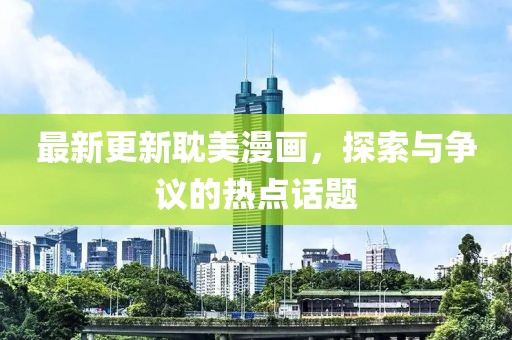 最新更新耽美漫畫,探索與爭議的熱點話題