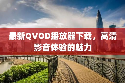 最新QVOD播放器下載，高清影音體驗的魅力