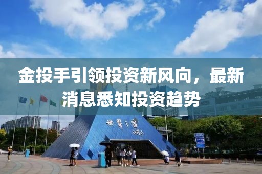 金投手引領投資新風向,最新消息悉知投資趨勢