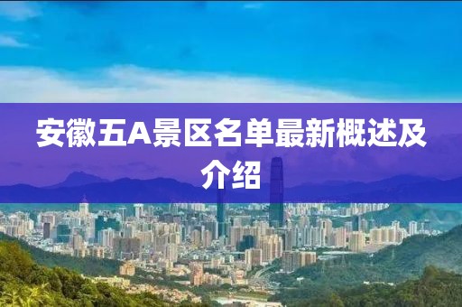安徽五A景區(qū)名單最新概述及介紹