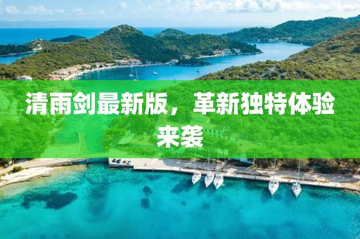 清雨劍最新版,革新獨特體驗來襲