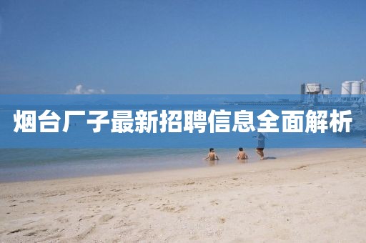 煙臺廠子最新招聘信息全面解析