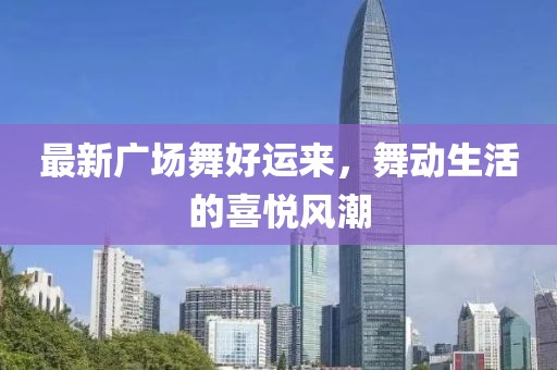 最新廣場舞好運來,舞動生活的喜悅風潮