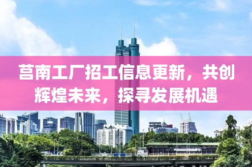 莒南工廠招工信息更新,共創輝煌未來,探尋發展機遇