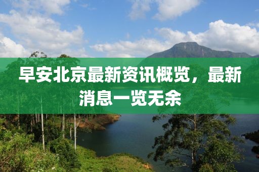 早安北京最新資訊概覽,最新消息一覽無余