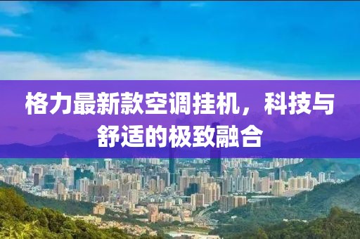 格力最新款空調(diào)掛機，科技與舒適的極致融合