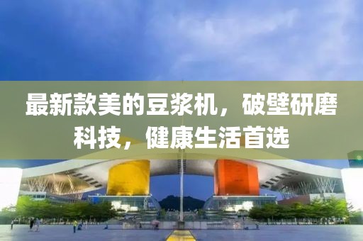 最新款美的豆漿機,破壁研磨科技,健康生活首選