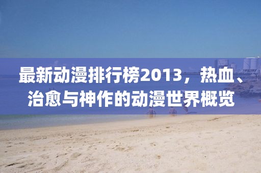最新動(dòng)漫排行榜2013,熱血、治愈與神作的動(dòng)漫世界概覽