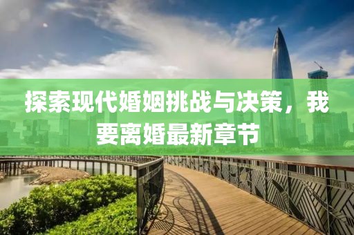 探索現代婚姻挑戰與決策,我要離婚最新章節