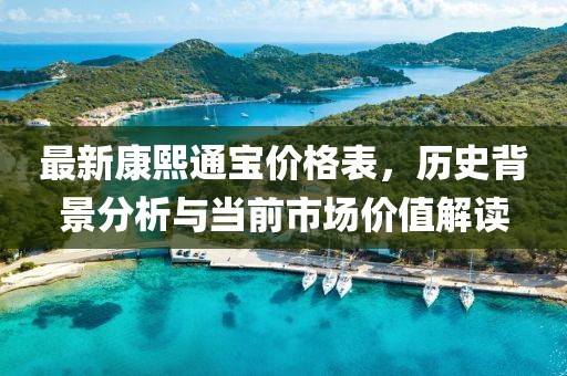 最新康熙通寶價格表,歷史背景分析與當前市場價值解讀