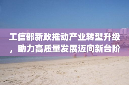 工信部新政推動產業轉型升級,助力高質量發展邁向新臺階