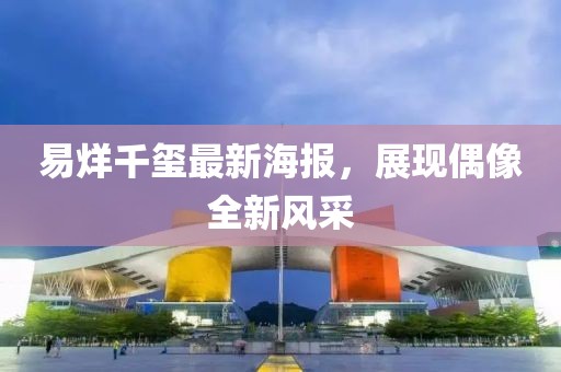 易烊千璽最新海報,展現偶像全新風采