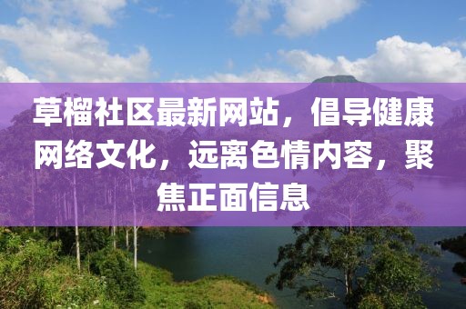 草榴社區(qū)最新網(wǎng)站，倡導健康網(wǎng)絡文化，遠離色情內容，聚焦正面信息