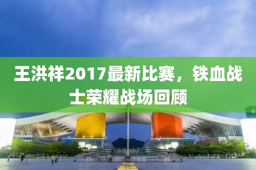 王洪祥2017最新比賽，鐵血戰士榮耀戰場回顧