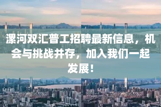 漯河雙匯普工招聘最新信息,機會與挑戰并存,加入我們一起發展!