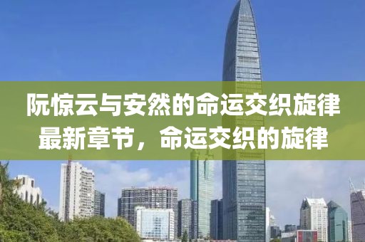 阮驚云與安然的命運交織旋律最新章節,命運交織的旋律