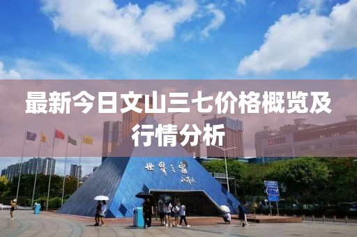 最新今日文山三七價(jià)格概覽及行情分析