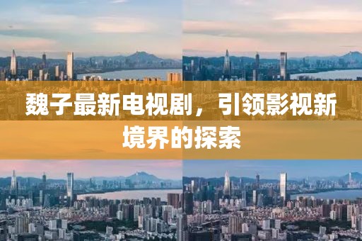 魏子最新電視劇,引領影視新境界的探索