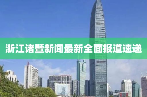浙江諸暨新聞最新全面報道速遞