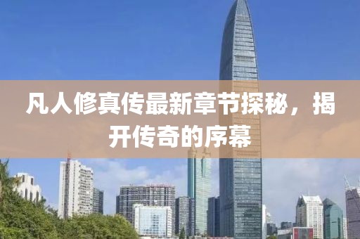 凡人修真傳最新章節探秘,揭開傳奇的序幕
