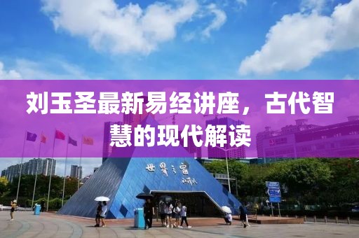 劉玉圣最新易經(jīng)講座,古代智慧的現(xiàn)代解讀