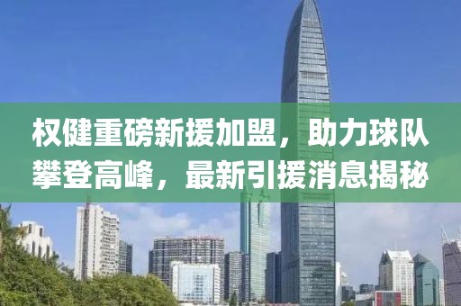 權健重磅新援加盟,助力球隊攀登高峰,最新引援消息揭秘